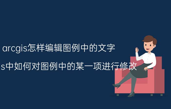 arcgis怎样编辑图例中的文字 arcgis中如何对图例中的某一项进行修改？